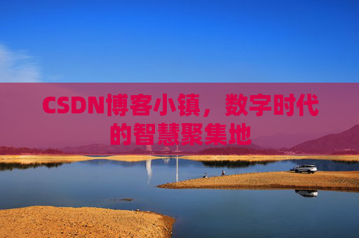 CSDN博客小镇，数字时代的智慧聚集地